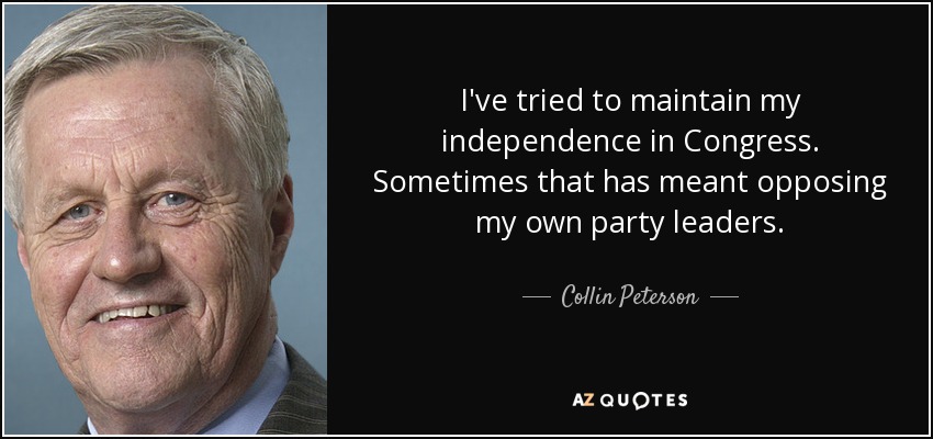 I've tried to maintain my independence in Congress. Sometimes that has meant opposing my own party leaders. - Collin Peterson