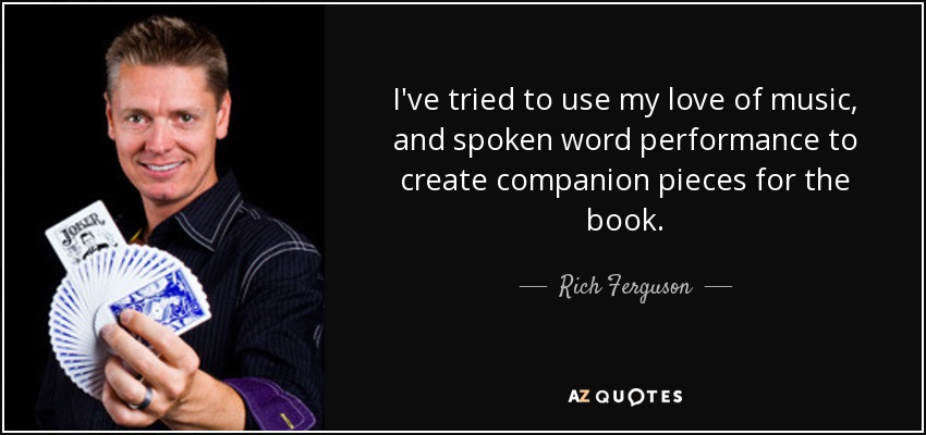 I've tried to use my love of music, and spoken word performance to create companion pieces for the book. - Rich Ferguson