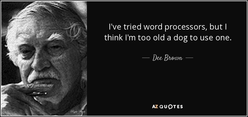 I've tried word processors, but I think I'm too old a dog to use one. - Dee Brown
