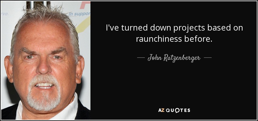 I've turned down projects based on raunchiness before. - John Ratzenberger