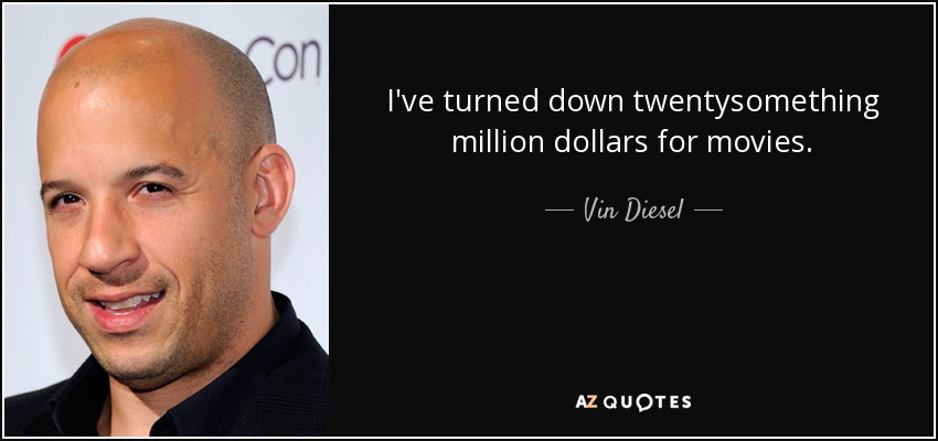 I've turned down twentysomething million dollars for movies. - Vin Diesel