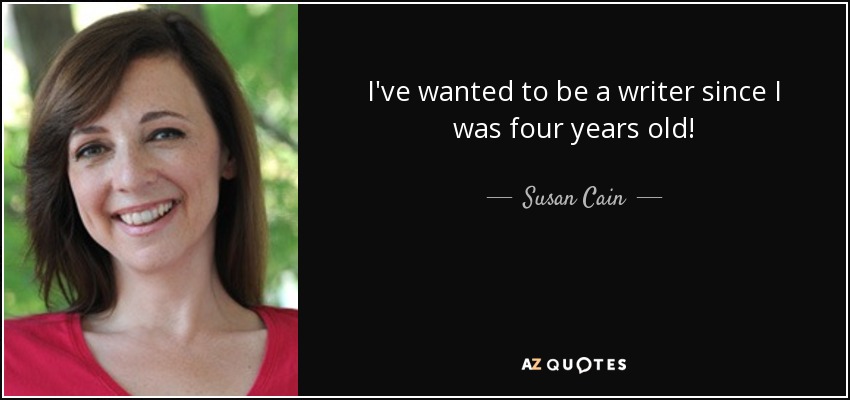 I've wanted to be a writer since I was four years old! - Susan Cain