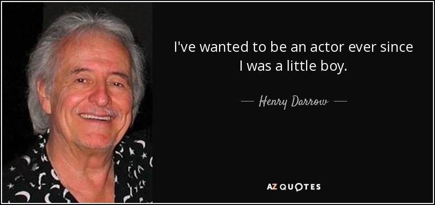 I've wanted to be an actor ever since I was a little boy. - Henry Darrow
