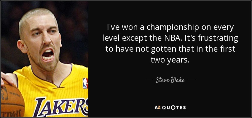 I've won a championship on every level except the NBA. It's frustrating to have not gotten that in the first two years. - Steve Blake