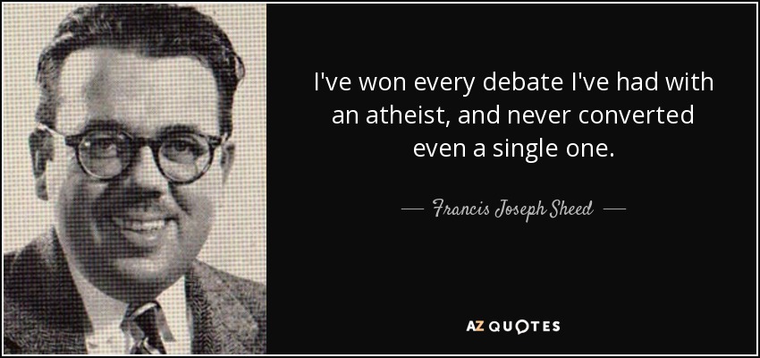 I've won every debate I've had with an atheist, and never converted even a single one. - Francis Joseph Sheed