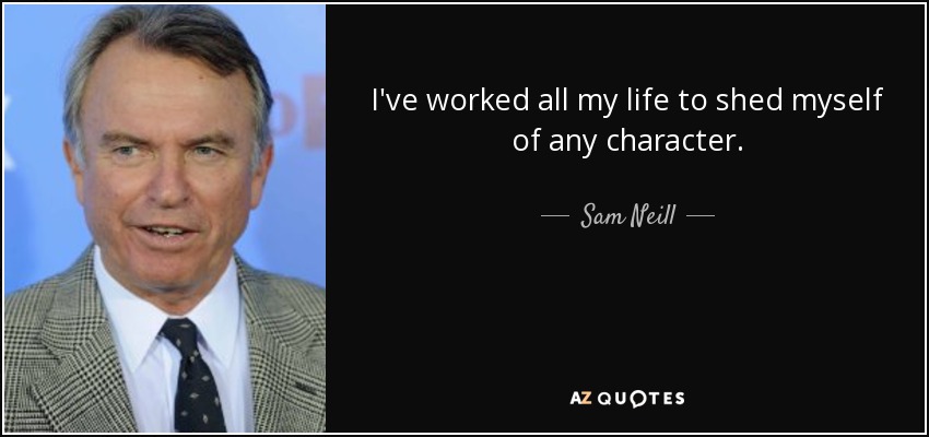 I've worked all my life to shed myself of any character. - Sam Neill