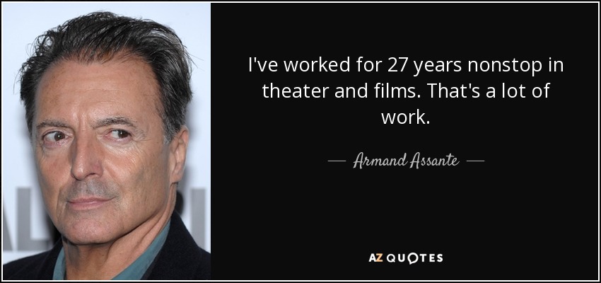I've worked for 27 years nonstop in theater and films. That's a lot of work. - Armand Assante