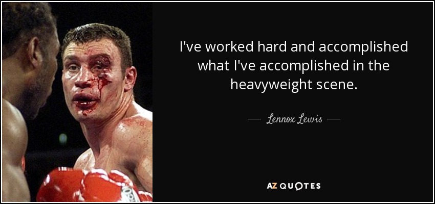 I've worked hard and accomplished what I've accomplished in the heavyweight scene. - Lennox Lewis