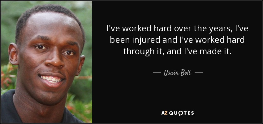 I've worked hard over the years, I've been injured and I've worked hard through it, and I've made it. - Usain Bolt