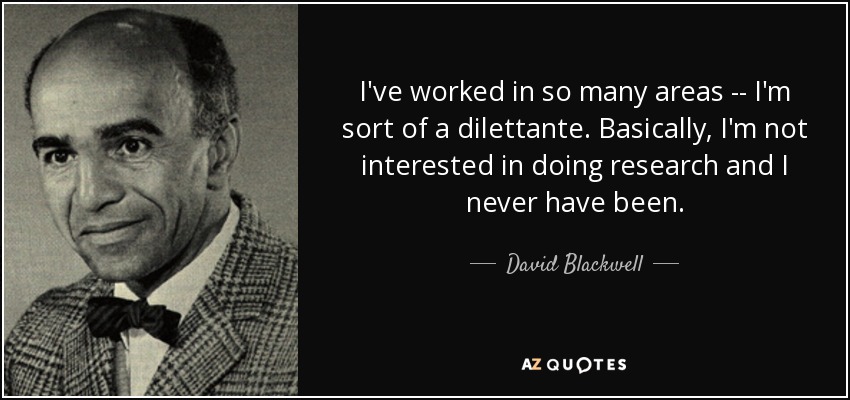 I've worked in so many areas -- I'm sort of a dilettante. Basically, I'm not interested in doing research and I never have been. - David Blackwell