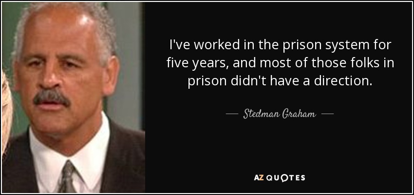I've worked in the prison system for five years, and most of those folks in prison didn't have a direction. - Stedman Graham