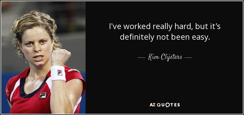 I've worked really hard, but it's definitely not been easy. - Kim Clijsters