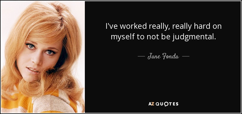 I've worked really, really hard on myself to not be judgmental. - Jane Fonda