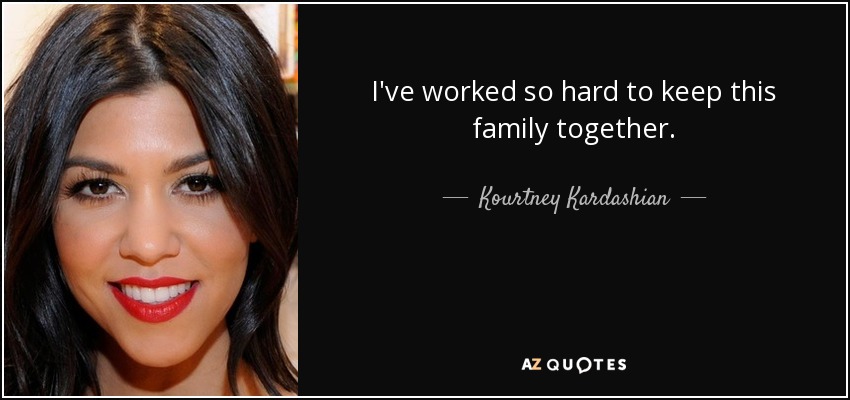 I've worked so hard to keep this family together. - Kourtney Kardashian