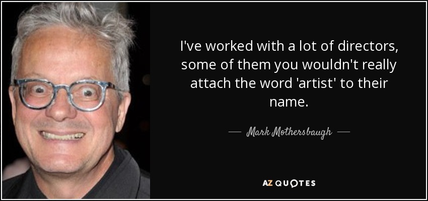 I've worked with a lot of directors, some of them you wouldn't really attach the word 'artist' to their name. - Mark Mothersbaugh