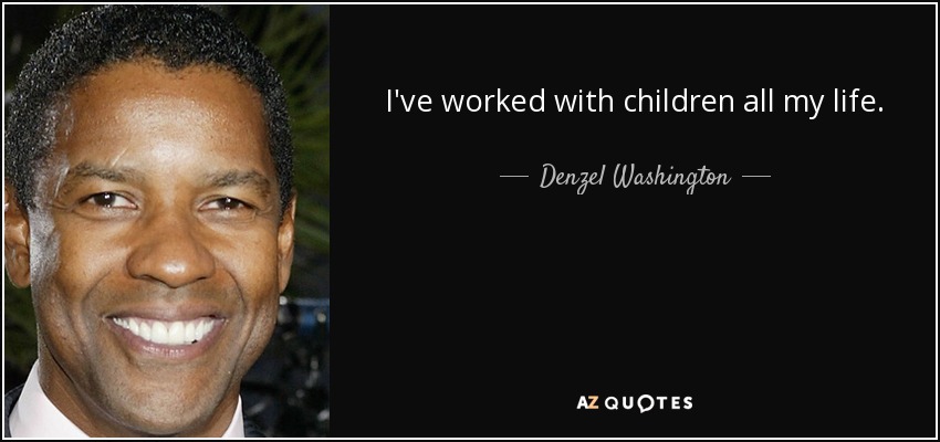 I've worked with children all my life. - Denzel Washington
