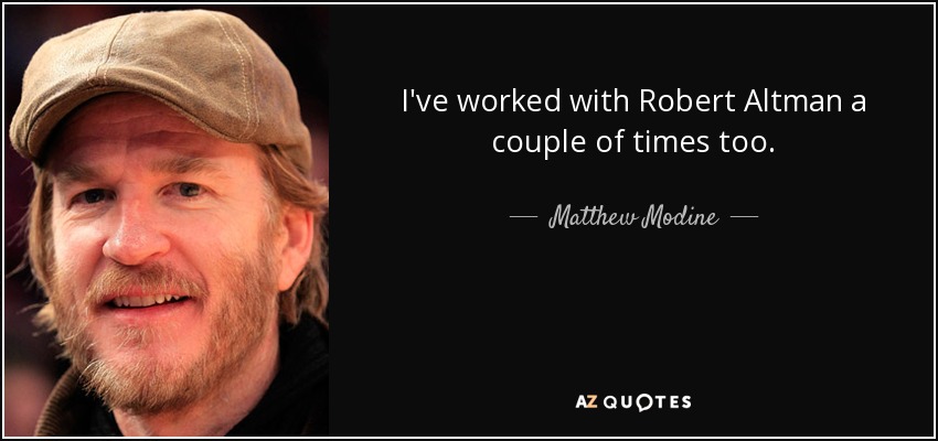 I've worked with Robert Altman a couple of times too. - Matthew Modine