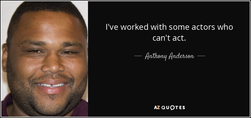I've worked with some actors who can't act. - Anthony Anderson