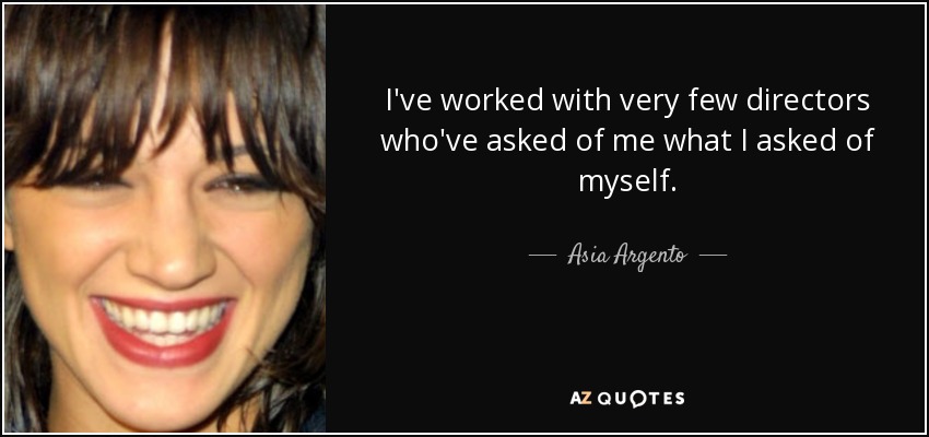 I've worked with very few directors who've asked of me what I asked of myself. - Asia Argento