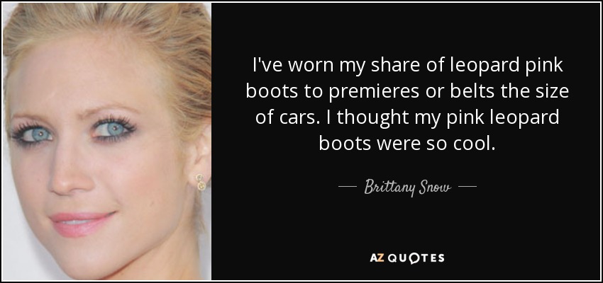 I've worn my share of leopard pink boots to premieres or belts the size of cars. I thought my pink leopard boots were so cool. - Brittany Snow