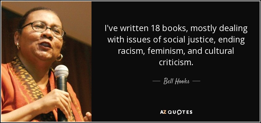 I've written 18 books, mostly dealing with issues of social justice, ending racism, feminism, and cultural criticism. - Bell Hooks