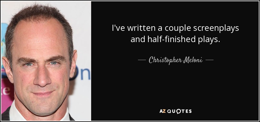 I've written a couple screenplays and half-finished plays. - Christopher Meloni