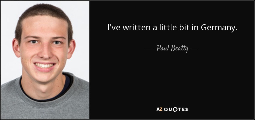 I've written a little bit in Germany. - Paul Beatty
