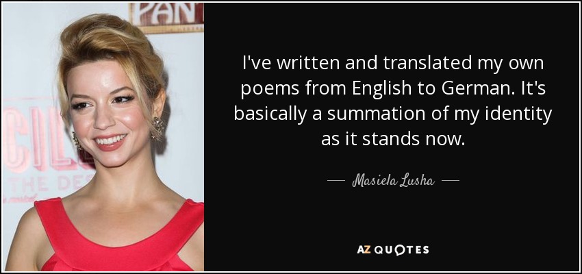 I've written and translated my own poems from English to German. It's basically a summation of my identity as it stands now. - Masiela Lusha
