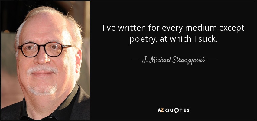 I've written for every medium except poetry, at which I suck. - J. Michael Straczynski