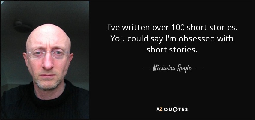 I've written over 100 short stories. You could say I'm obsessed with short stories. - Nicholas Royle