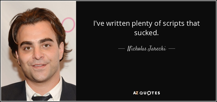 I've written plenty of scripts that sucked. - Nicholas Jarecki