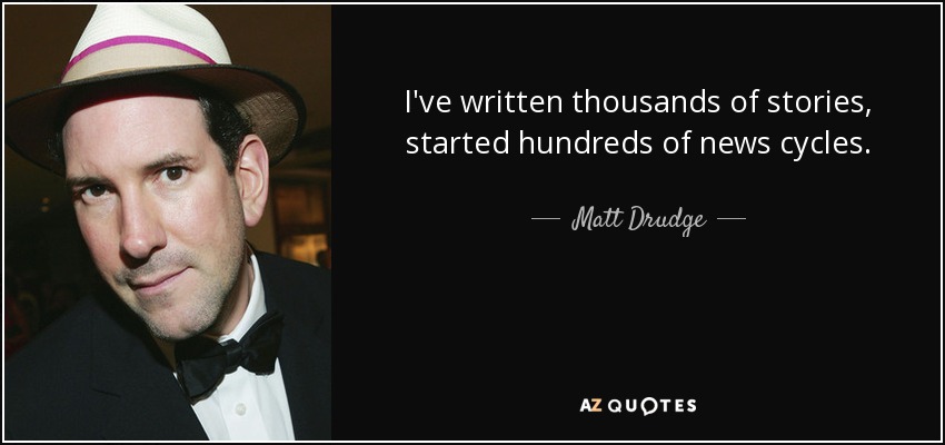 I've written thousands of stories, started hundreds of news cycles. - Matt Drudge