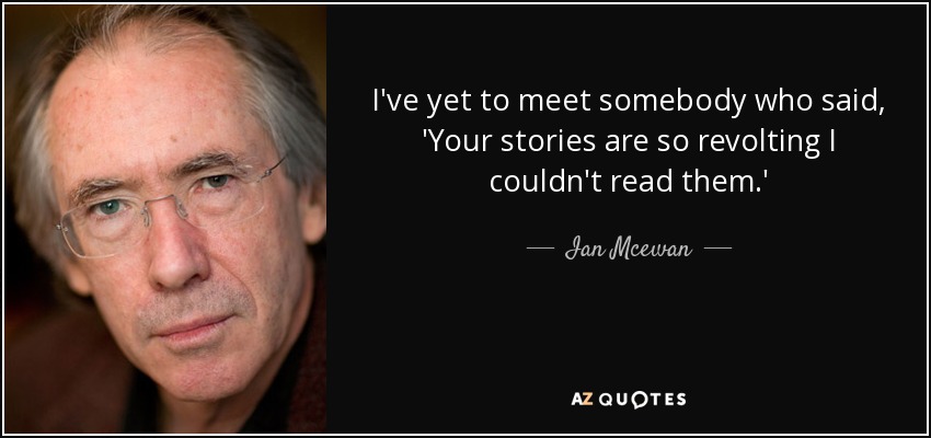 I've yet to meet somebody who said, 'Your stories are so revolting I couldn't read them.' - Ian Mcewan