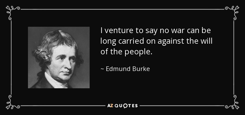 I venture to say no war can be long carried on against the will of the people. - Edmund Burke
