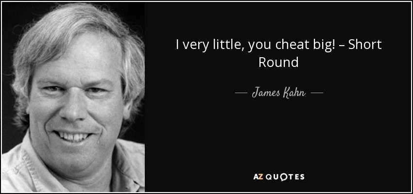 I very little, you cheat big! – Short Round - James Kahn