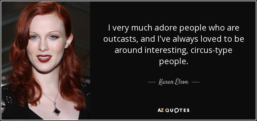 I very much adore people who are outcasts, and I've always loved to be around interesting, circus-type people. - Karen Elson