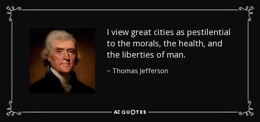 I view great cities as pestilential to the morals, the health, and the liberties of man. - Thomas Jefferson