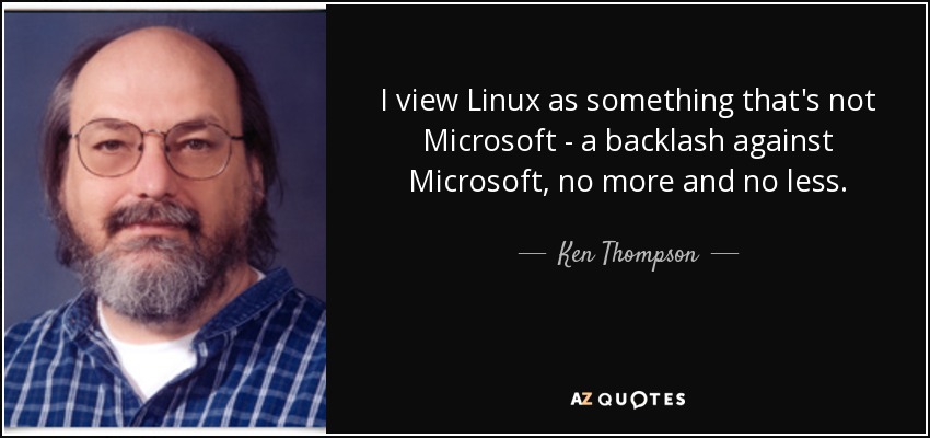 I view Linux as something that's not Microsoft - a backlash against Microsoft, no more and no less. - Ken Thompson
