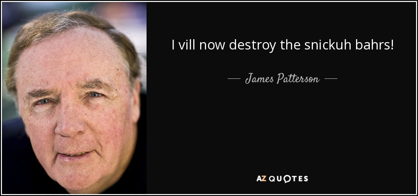 I vill now destroy the snickuh bahrs! - James Patterson
