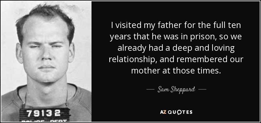 I visited my father for the full ten years that he was in prison, so we already had a deep and loving relationship, and remembered our mother at those times. - Sam Sheppard