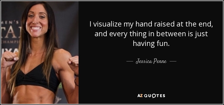 I visualize my hand raised at the end, and every thing in between is just having fun. - Jessica Penne