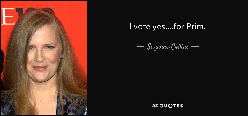 I vote yes....for Prim. - Suzanne Collins