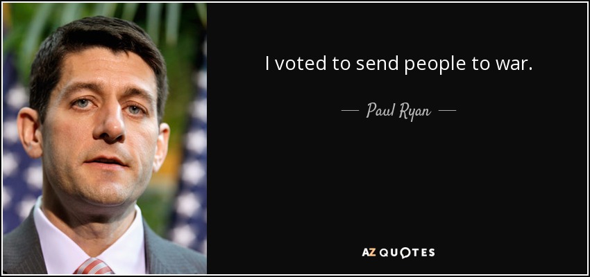 I voted to send people to war. - Paul Ryan