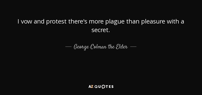 I vow and protest there's more plague than pleasure with a secret. - George Colman the Elder