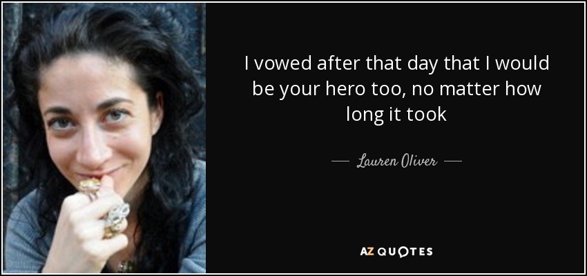 I vowed after that day that I would be your hero too, no matter how long it took - Lauren Oliver