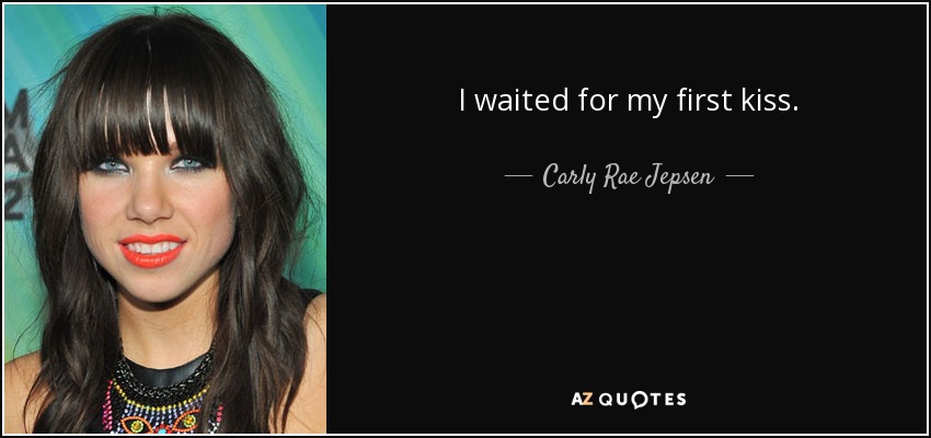 I waited for my first kiss. - Carly Rae Jepsen
