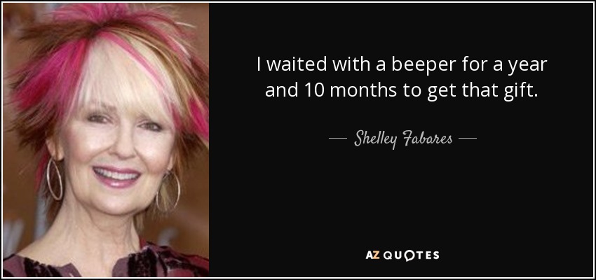 I waited with a beeper for a year and 10 months to get that gift. - Shelley Fabares