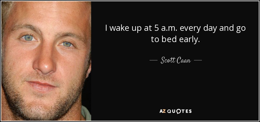 I wake up at 5 a.m. every day and go to bed early. - Scott Caan