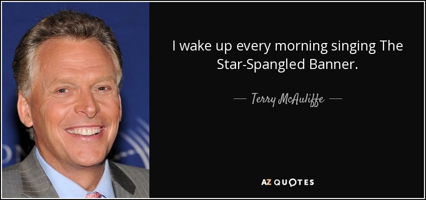 I wake up every morning singing The Star-Spangled Banner. - Terry McAuliffe