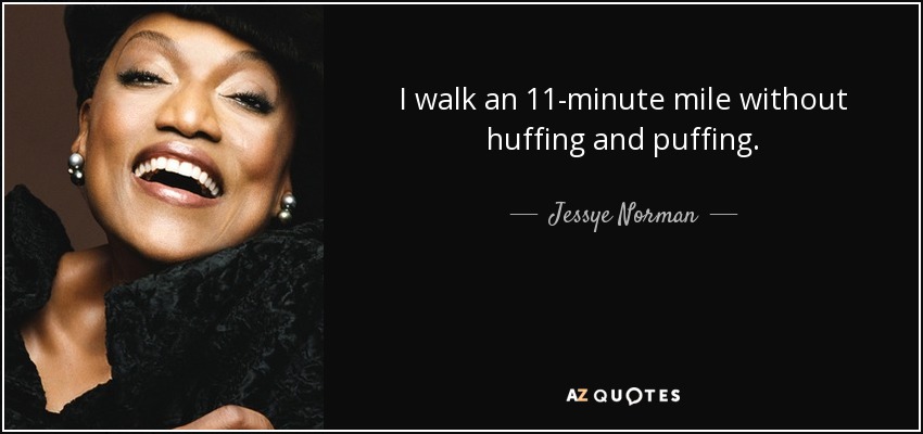 I walk an 11-minute mile without huffing and puffing. - Jessye Norman